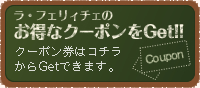 ラ・フェリィチェのお得なクーポンをGet!!