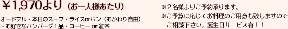 ￥1,970(お一人様あたり)【オードブルー・本日のスープ・ライスorパン（おかわり自由）・お好きなハンバーグ1品・コーヒーor紅茶】※2名様よりご予約承ります。※ご予算に応じてお料理の用意も致しますのでご相談下さい。誕生日サービス有！！